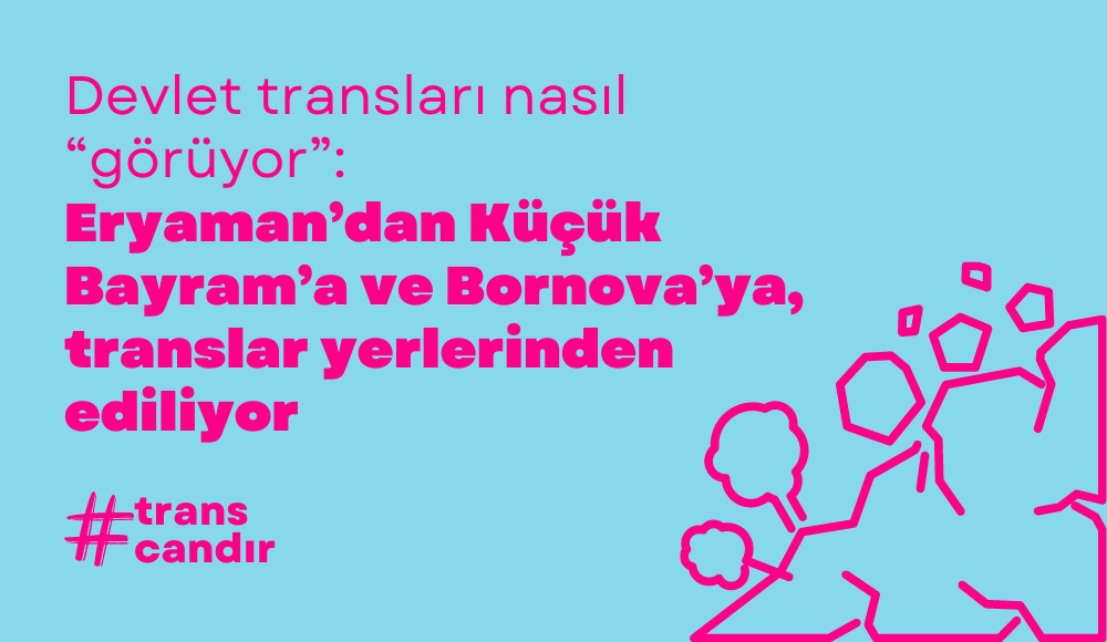 Devlet transları nasıl “görüyor”: Eryaman’dan Küçük Bayram’a ve Bornova’ya, translar yerlerinden ediliyor Kaos GL - LGBTİ+ Haber Portalı